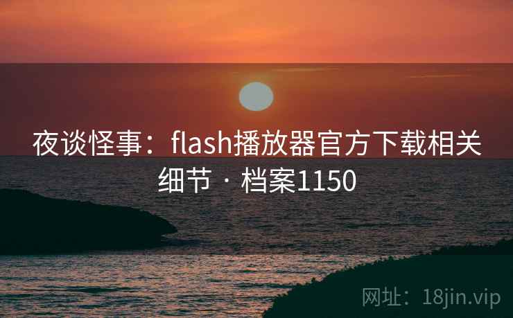 夜谈怪事：flash播放器官方下载相关细节 · 档案1150