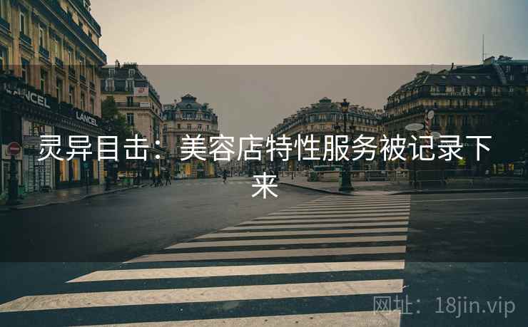 灵异目击：美容店特性服务被记录下来