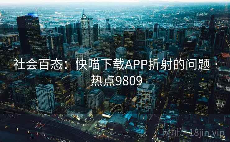 社会百态：快喵下载APP折射的问题 · 热点9809