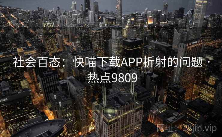 社会百态：快喵下载APP折射的问题 · 热点9809
