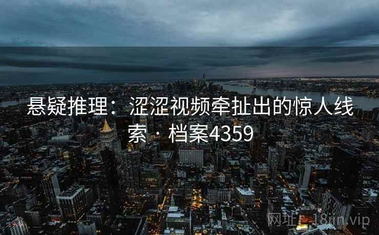 悬疑推理：涩涩视频牵扯出的惊人线索 · 档案4359