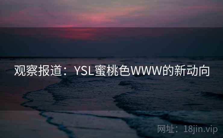 观察报道：YSL蜜桃色WWW的新动向