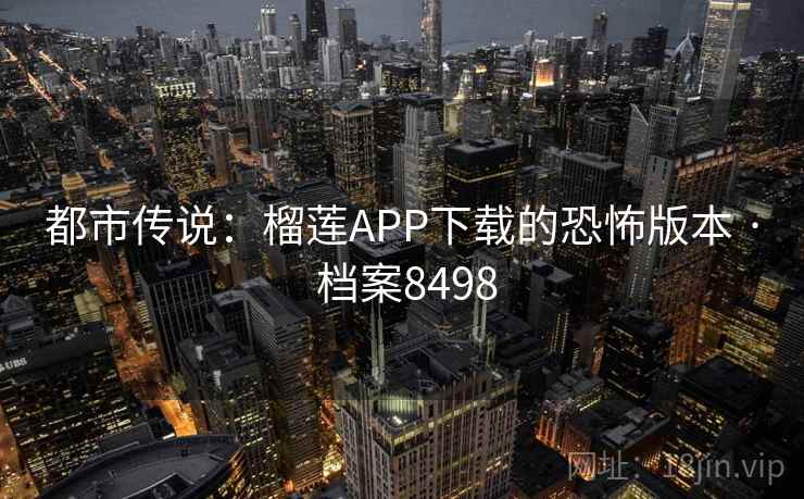 都市传说：榴莲APP下载的恐怖版本 · 档案8498