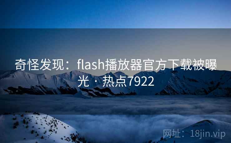 奇怪发现：flash播放器官方下载被曝光 · 热点7922