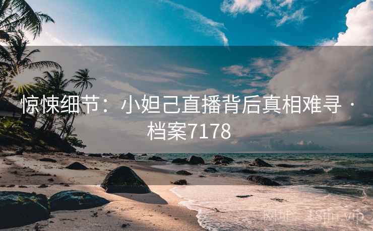惊悚细节：小妲己直播背后真相难寻 · 档案7178