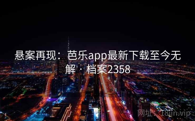 悬案再现：芭乐app最新下载至今无解 · 档案2358