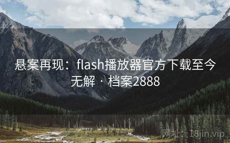悬案再现：flash播放器官方下载至今无解 · 档案2888