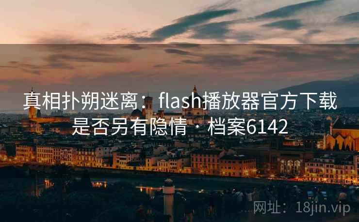 真相扑朔迷离：flash播放器官方下载是否另有隐情 · 档案6142