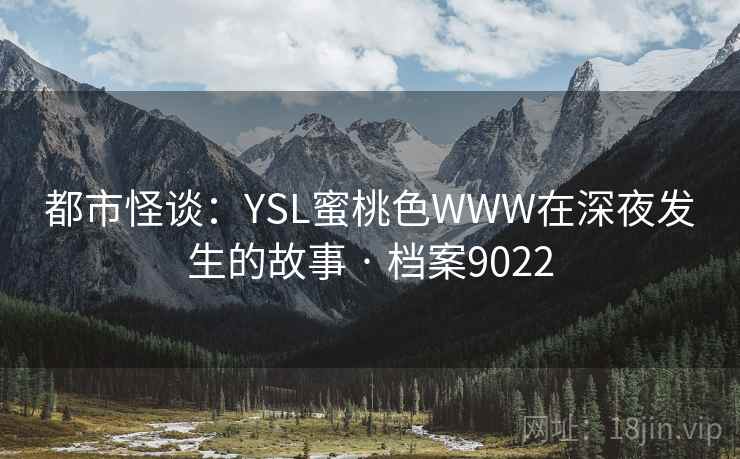 都市怪谈：YSL蜜桃色WWW在深夜发生的故事 · 档案9022