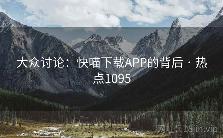 大众讨论：快喵下载APP的背后 · 热点1095
