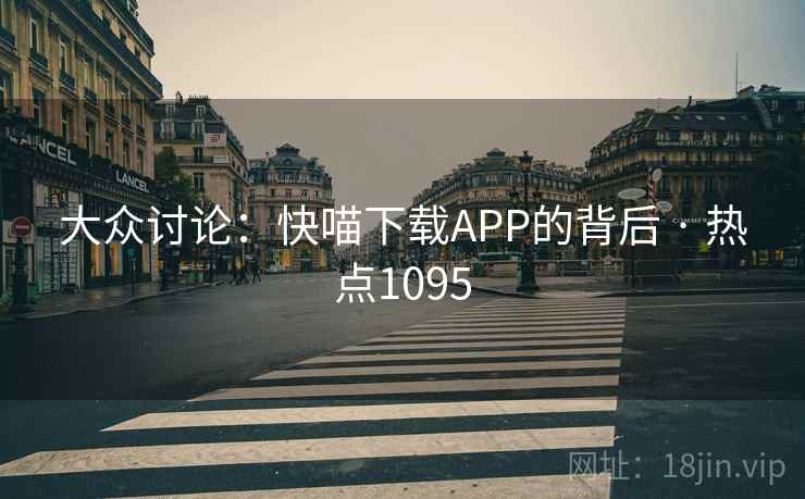 大众讨论：快喵下载APP的背后 · 热点1095