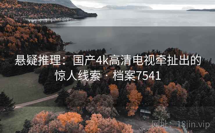 悬疑推理：国产4k高清电视牵扯出的惊人线索 · 档案7541