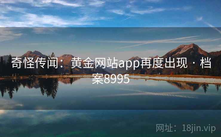 奇怪传闻：黄金网站app再度出现 · 档案8995